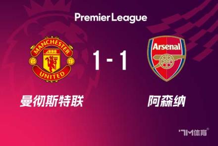 曼聯(lián)1-1阿森納 賴斯扳平 面對3輪不勝落后榜首15分