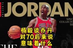 楊毅：邁克爾-喬丹對(duì)70后意味著什么？當(dāng)年都沒(méi)多少人看籃球！